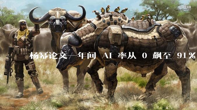 杨幂论文一年间 AI 率从 0 飙至 91%，为什么会这样？AI 查重到底有没有统一标准？